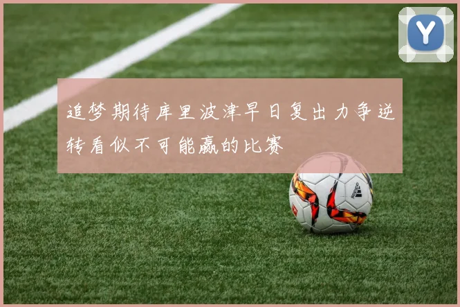 追梦期待库里波津早日复出力争逆转看似不可能赢的比赛