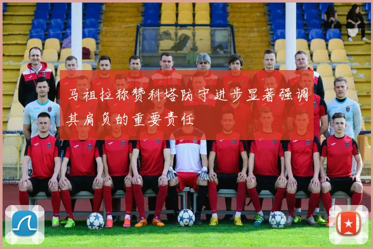 马祖拉称赞科塔防守进步显著强调其肩负的重要责任