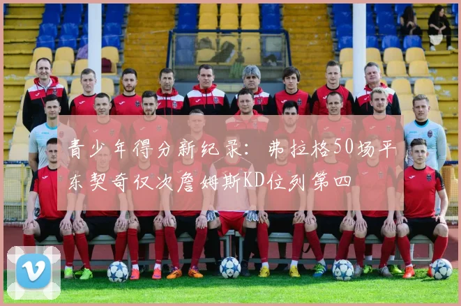 青少年得分新纪录：弗拉格50场平东契奇仅次詹姆斯KD位列第四