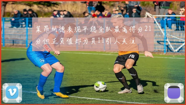 莱昂纳德表现平稳全队最高得分21分但正负值却为负11引人关注
