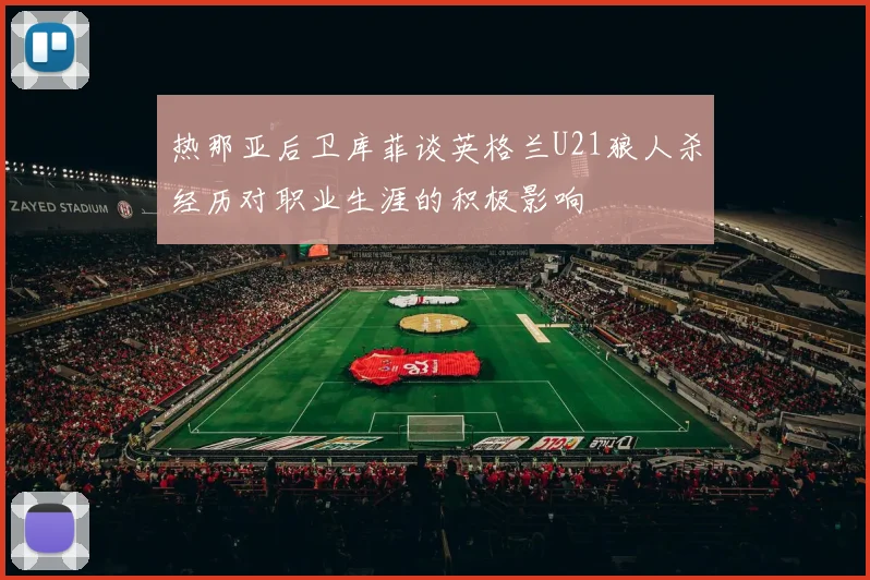 热那亚后卫库菲谈英格兰U21狼人杀经历对职业生涯的积极影响