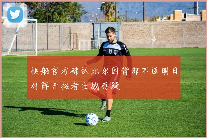 快船官方确认比尔因背部不适明日对阵开拓者出战存疑
