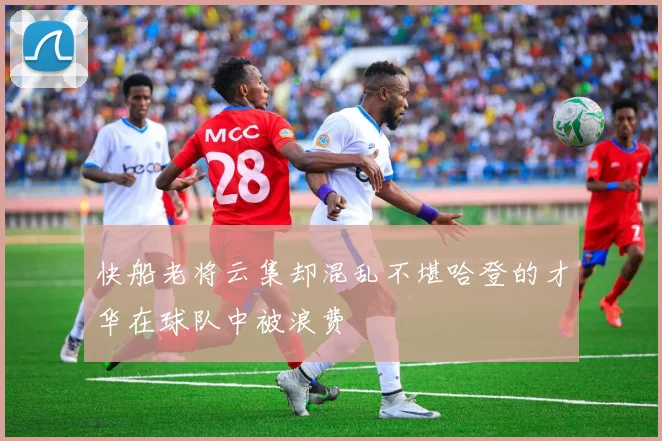 快船老将云集却混乱不堪哈登的才华在球队中被浪费