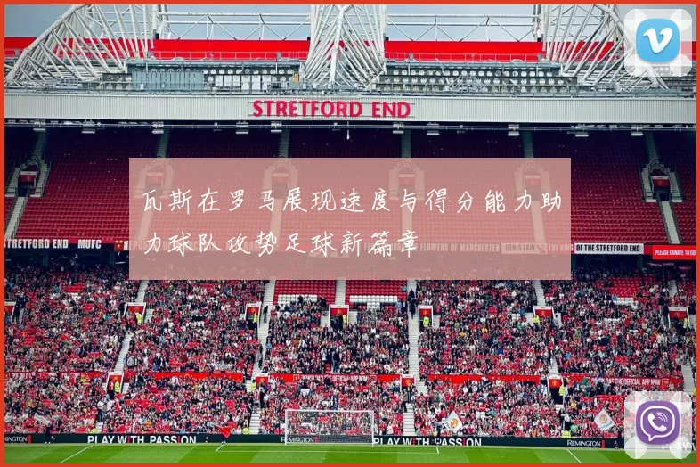 瓦斯在罗马展现速度与得分能力助力球队攻势足球新篇章
