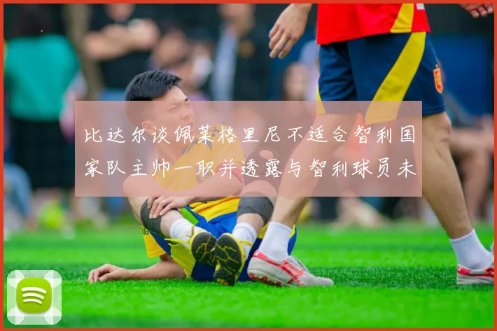 比达尔谈佩莱格里尼不适合智利国家队主帅一职并透露与智利球员未共事经历